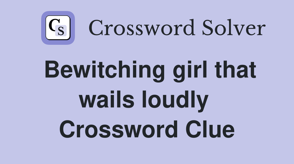 Bewitching girl that wails loudly  Crossword Clue
