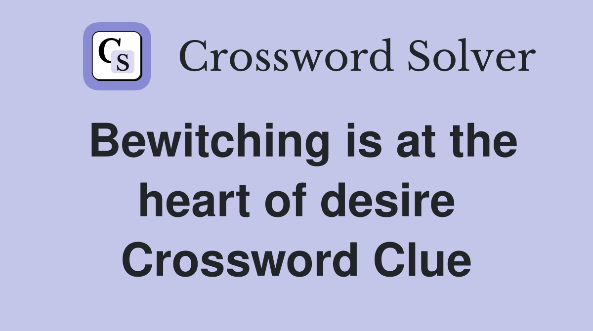 Bewitching is at the heart of desire Crossword Clue