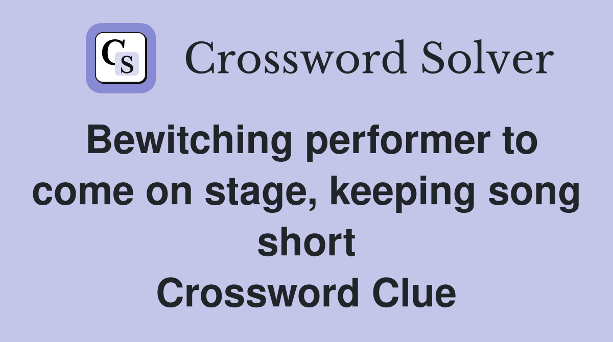 Bewitching performer to come on stage, keeping song short Crossword Clue
