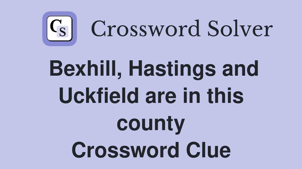 Bexhill, Hastings and Uckfield are in this county Crossword Clue