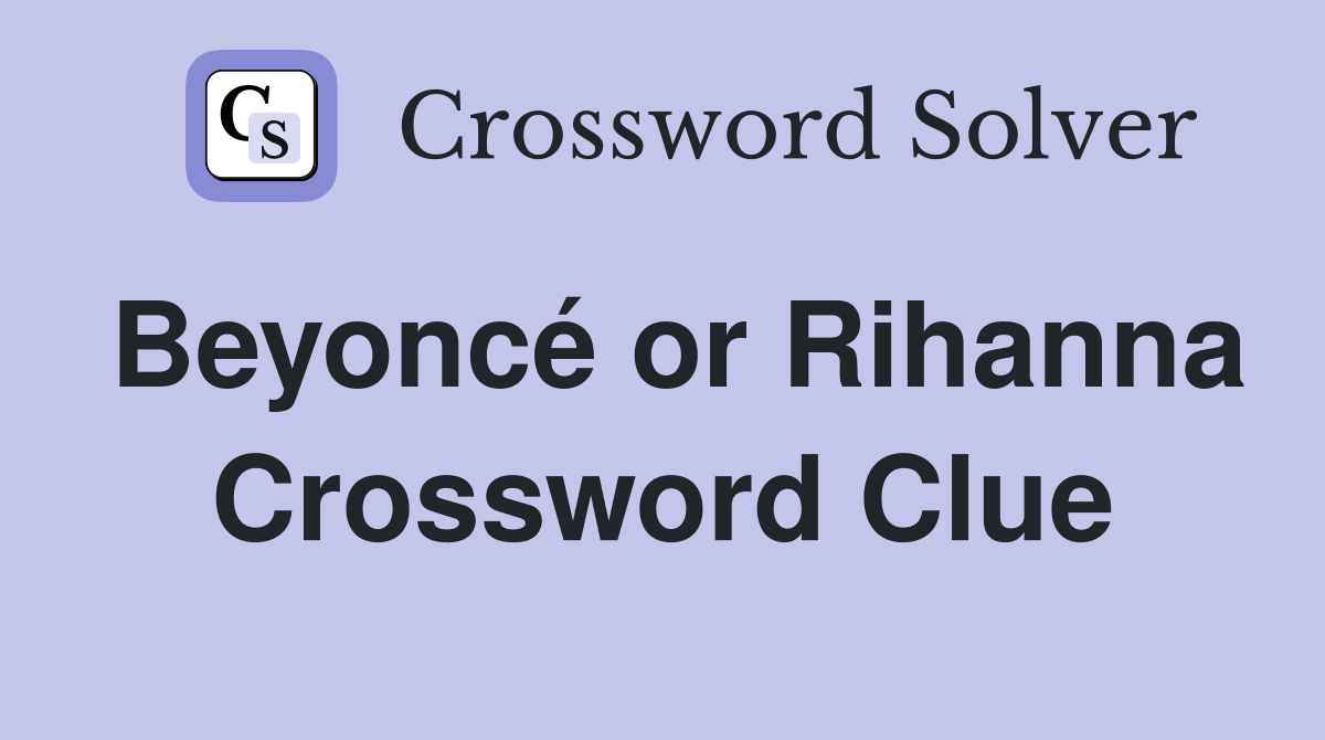 Beyoncé or Rihanna Crossword Clue