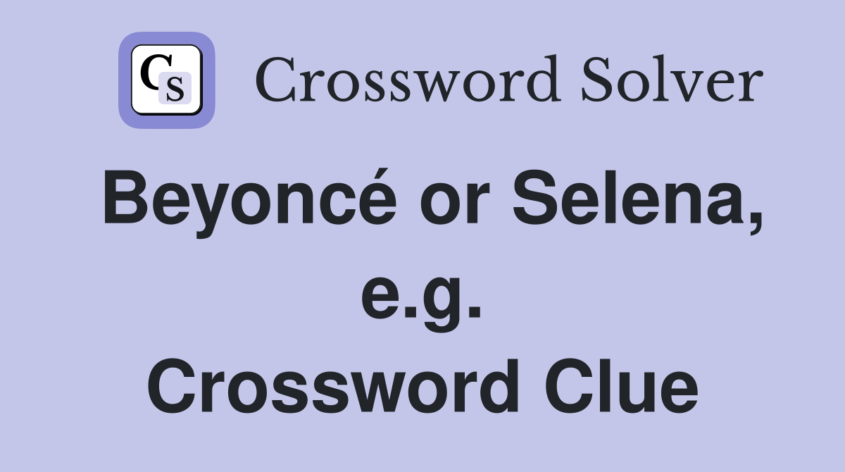 Beyoncé or Selena, e.g. Crossword Clue