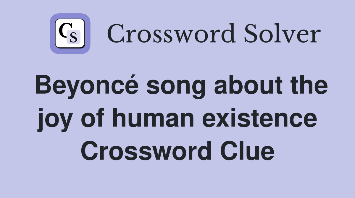 Beyoncé song about the joy of human existence Crossword Clue