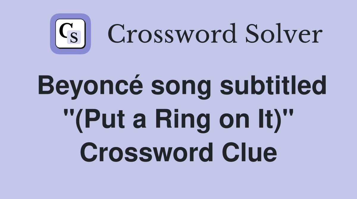 Beyoncé song subtitled "(Put a Ring on It)" Crossword Clue