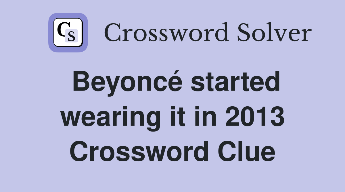 Beyoncé started wearing it in 2013 Crossword Clue