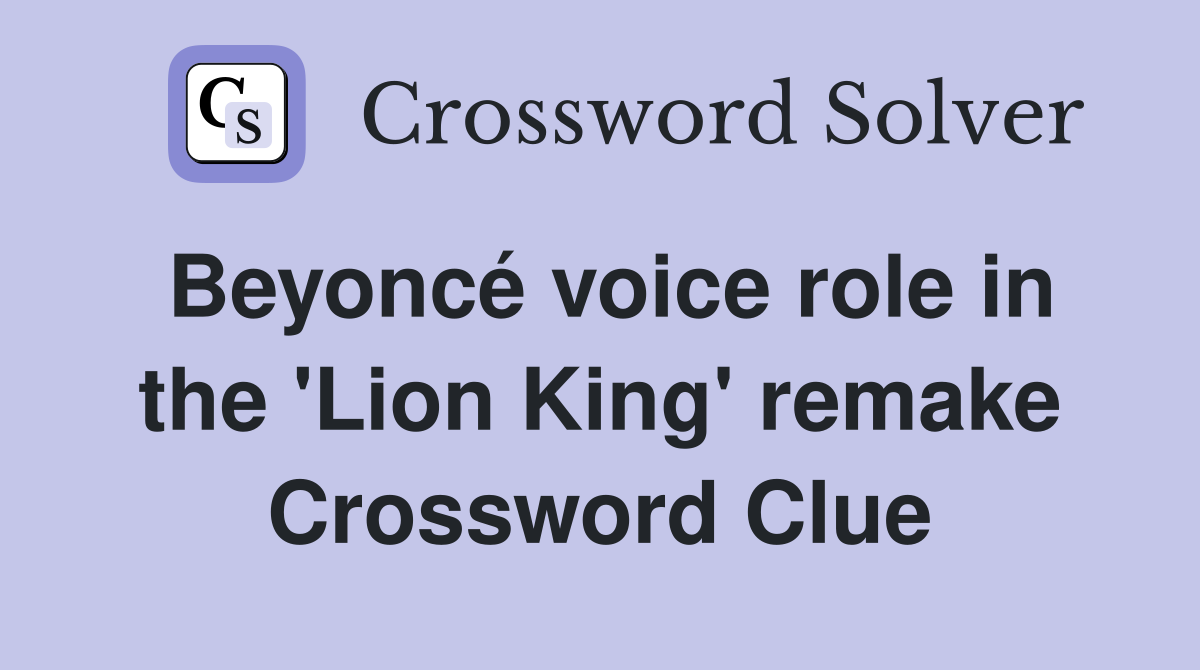 Beyoncé voice role in the 'Lion King' remake Crossword Clue