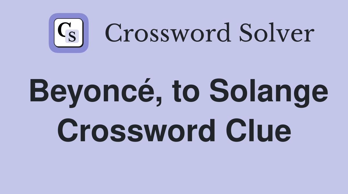 Beyoncé, to Solange Crossword Clue