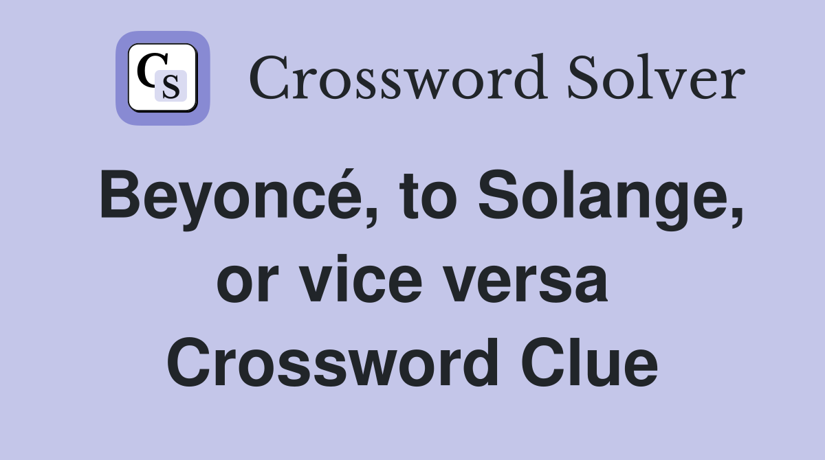 Beyoncé, to Solange, or vice versa Crossword Clue