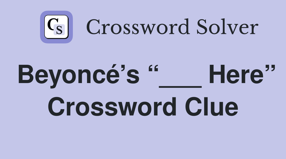 Beyoncé’s “___ Here” Crossword Clue