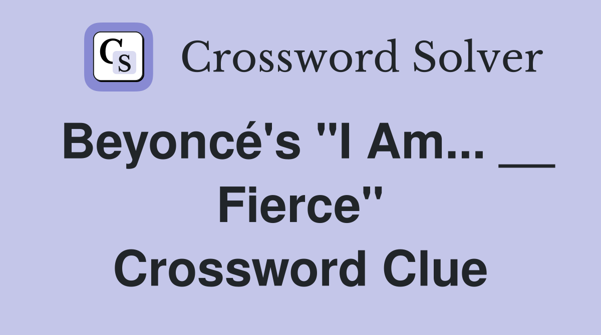 Beyoncé's "I Am... __ Fierce" Crossword Clue
