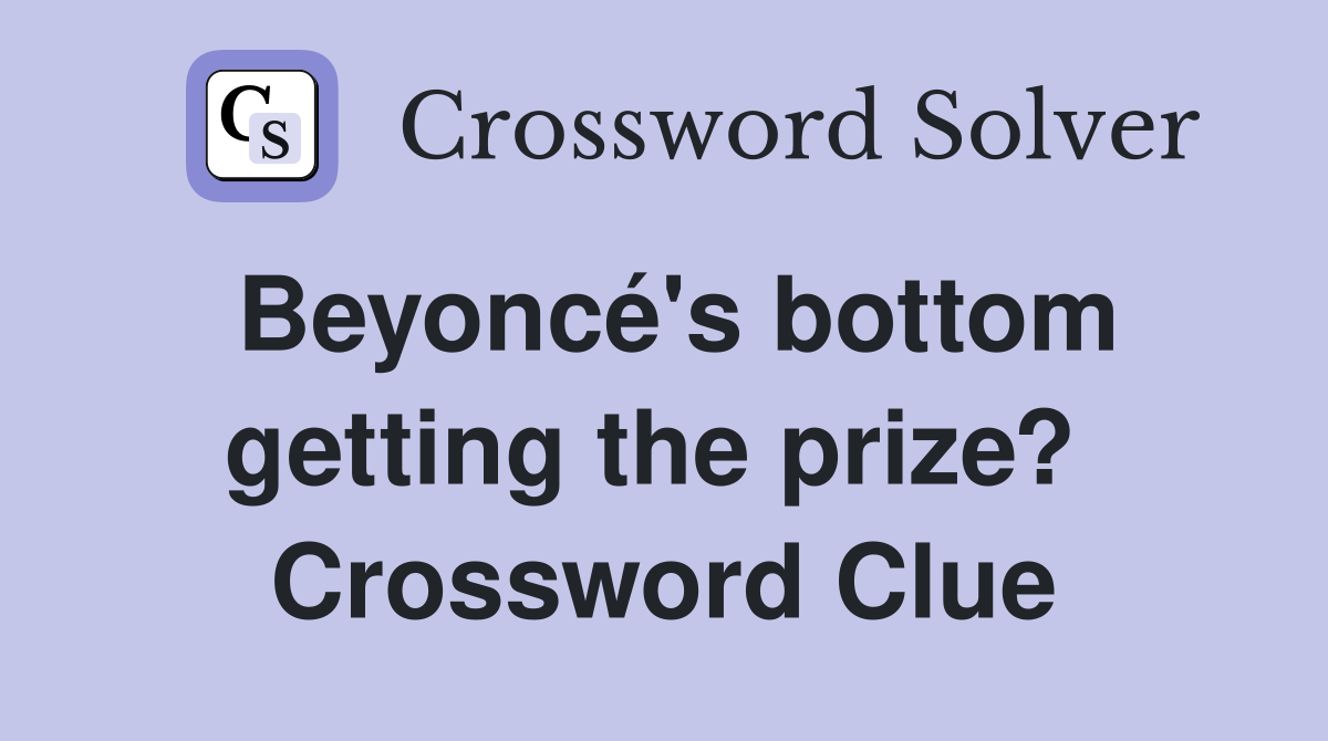 Beyoncé's bottom getting the prize?  Crossword Clue