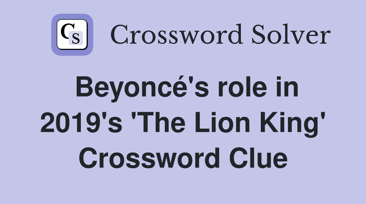 Beyoncé's role in 2019's 'The Lion King' Crossword Clue