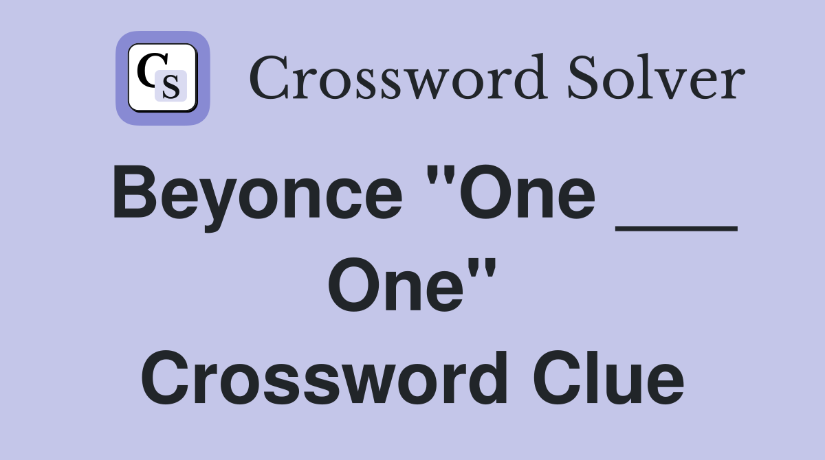 Beyonce "One ___ One" Crossword Clue