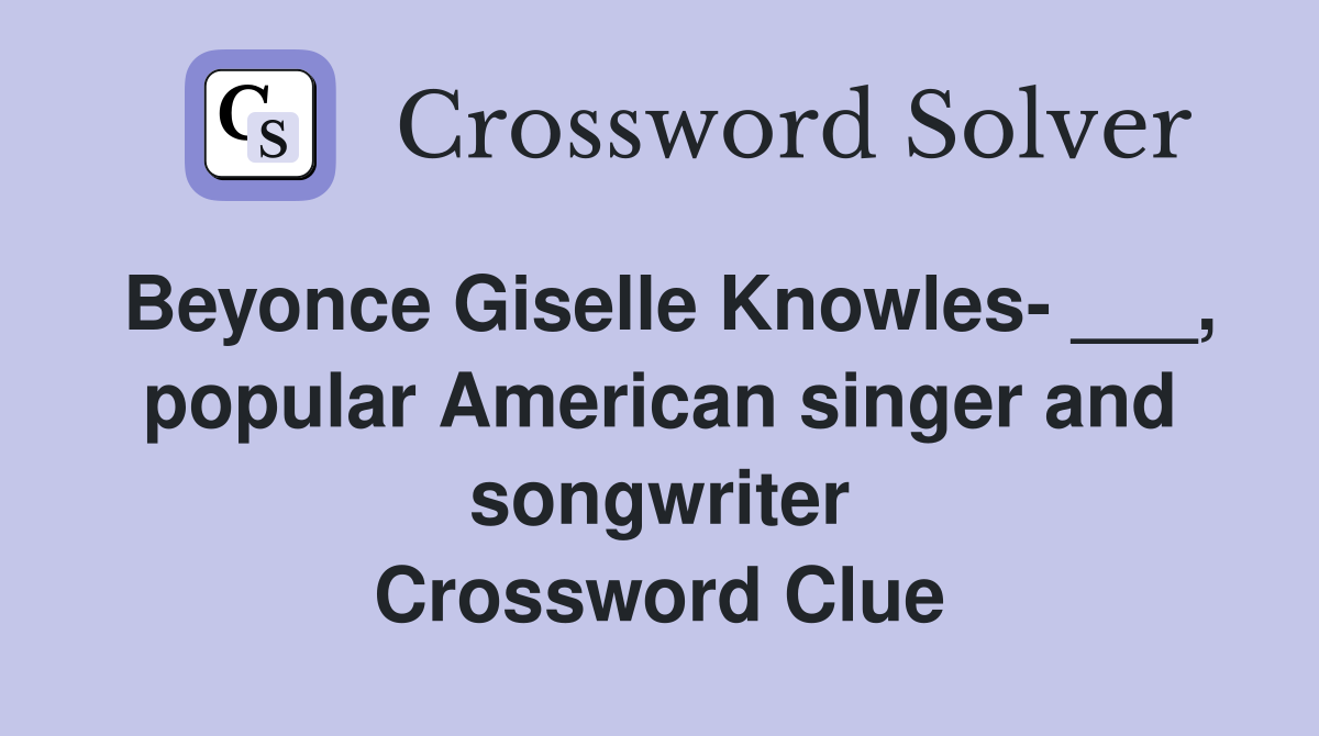Beyonce Giselle Knowles- ___, popular American singer and songwriter Crossword Clue