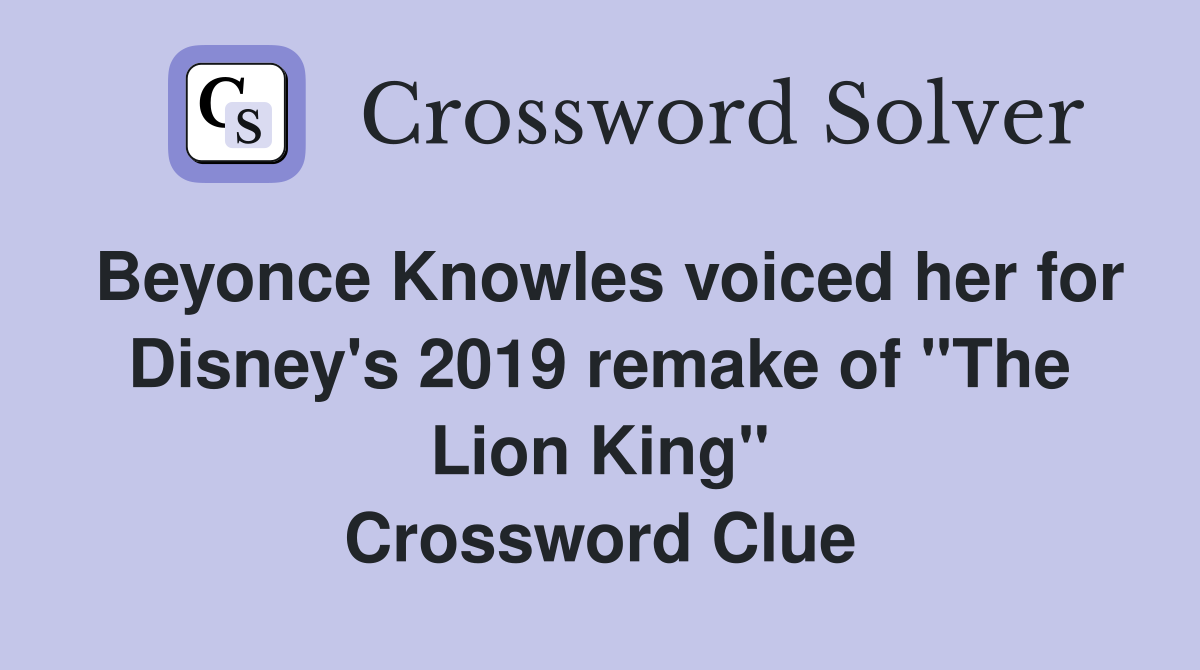 Beyonce Knowles voiced her for Disney's 2019 remake of "The Lion King" Crossword Clue