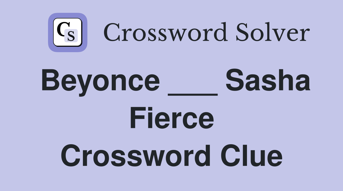 Beyonce ___ Sasha Fierce Crossword Clue