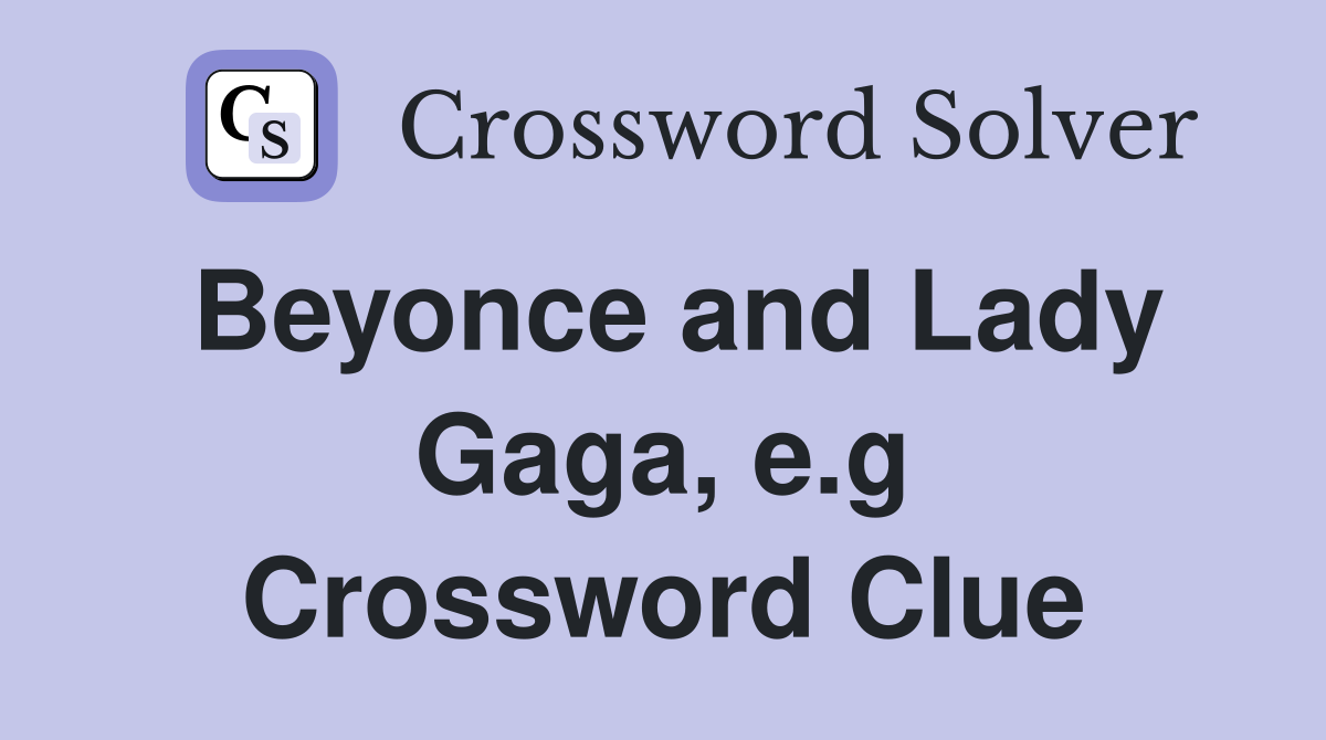 Beyonce and Lady Gaga, e.g Crossword Clue