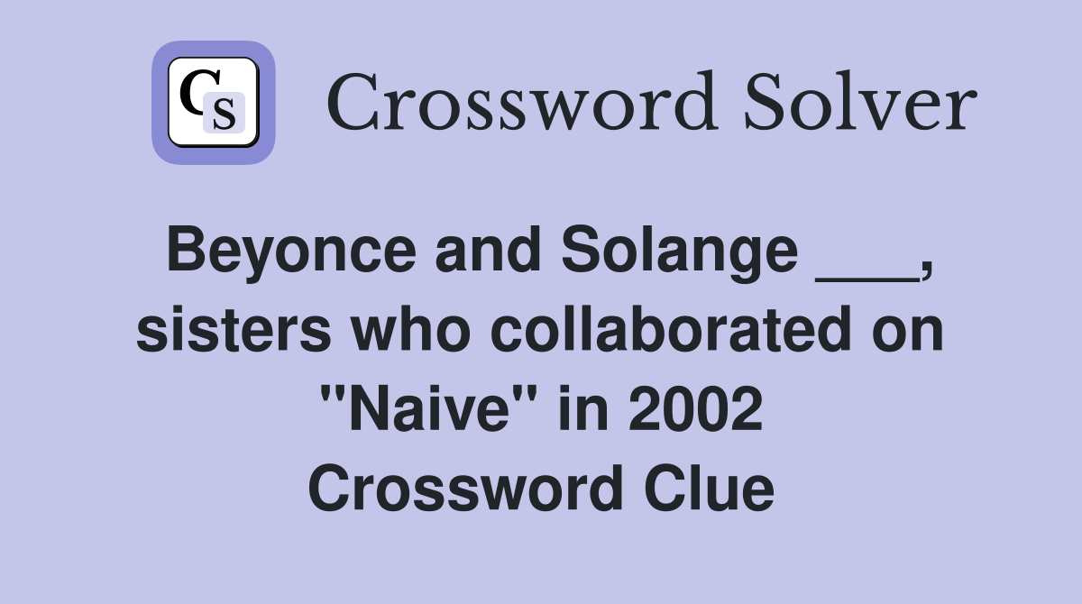 Beyonce and Solange ___, sisters who collaborated on "Naive" in 2002 Crossword Clue