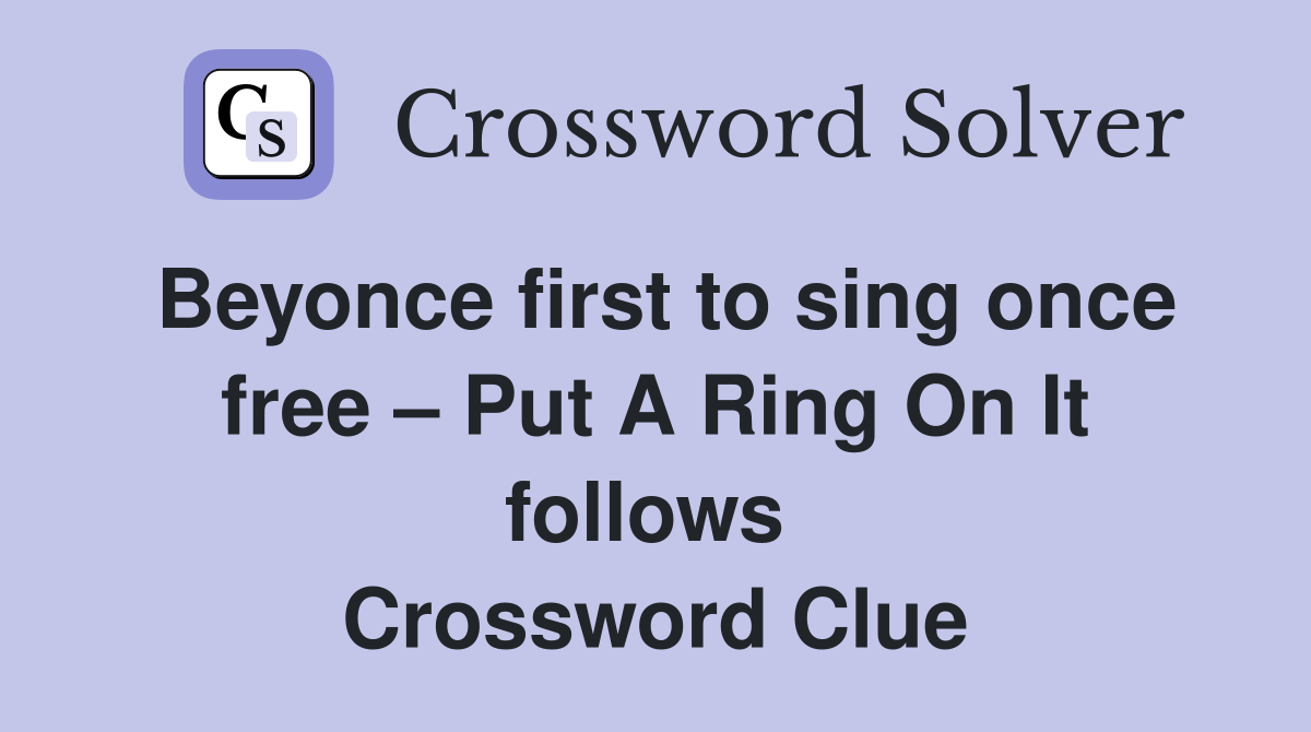 Beyonce first to sing once free – Put A Ring On It follows  Crossword Clue