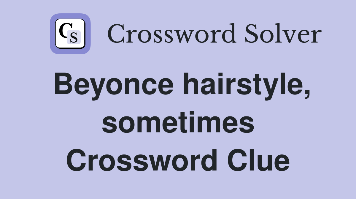 Beyonce hairstyle, sometimes Crossword Clue