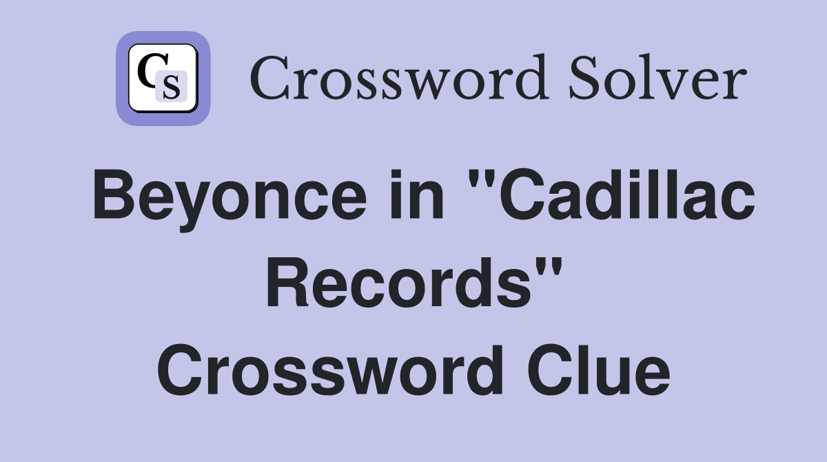 Beyonce in "Cadillac Records" Crossword Clue
