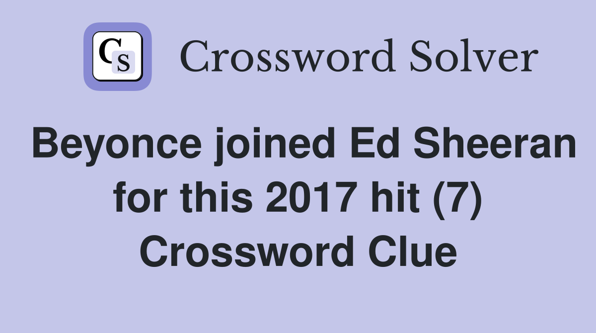 Beyonce joined Ed Sheeran for this 2017 hit (7) Crossword Clue