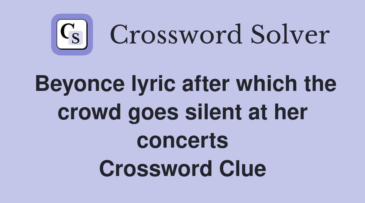 Beyonce lyric after which the crowd goes silent at her concerts Crossword Clue