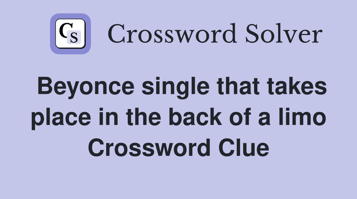 Beyonce single that takes place in the back of a limo Crossword Clue