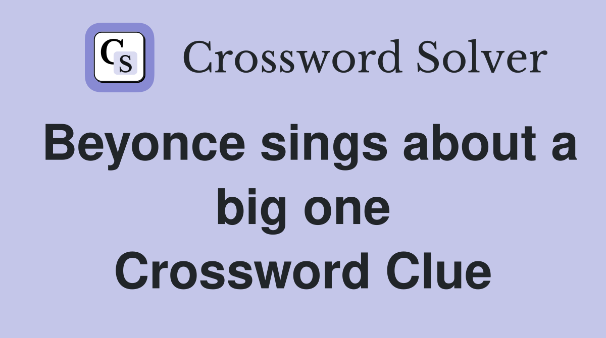 Beyonce sings about a big one Crossword Clue