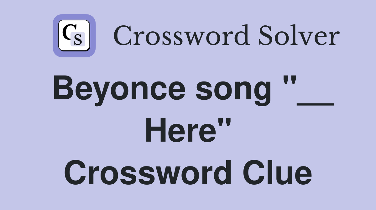 Beyonce song "__ Here" Crossword Clue
