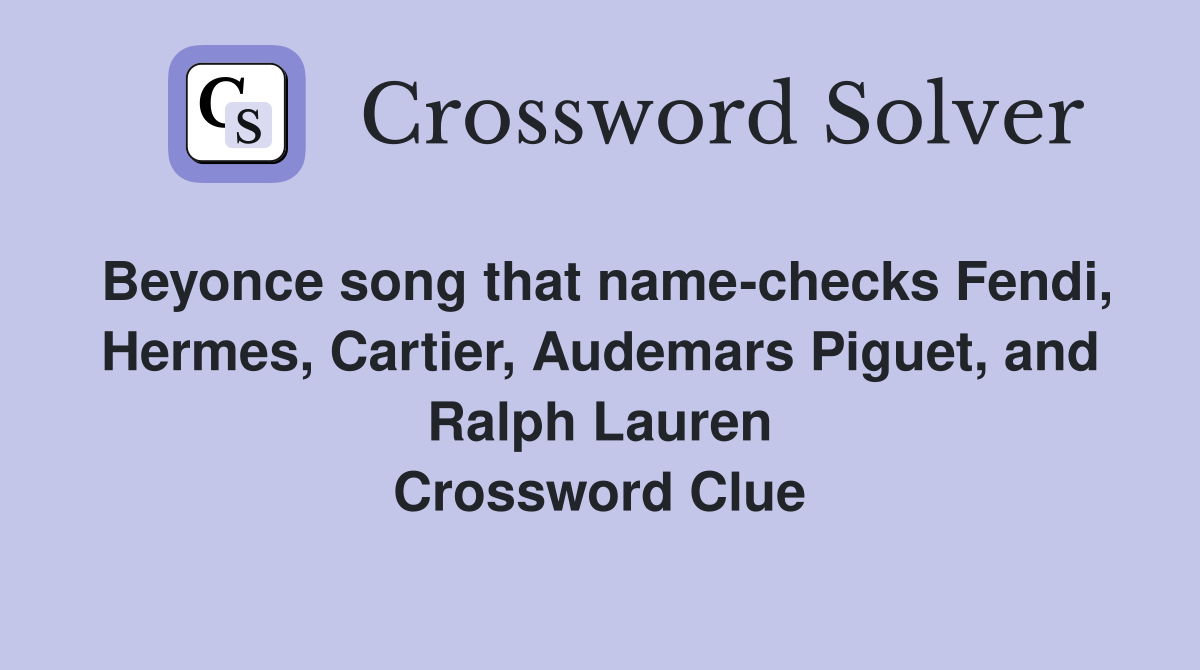 Beyonce song that name-checks Fendi, Hermes, Cartier, Audemars Piguet, and Ralph Lauren Crossword Clue