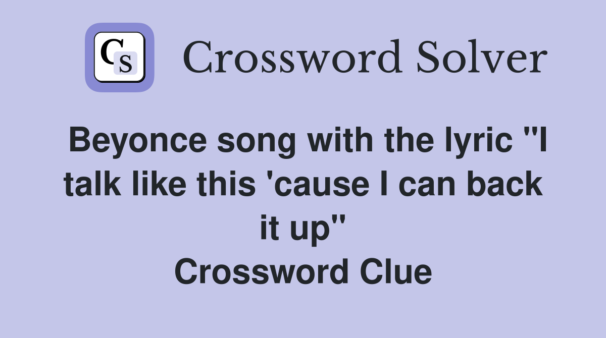 Beyonce song with the lyric "I talk like this 'cause I can back it up" Crossword Clue