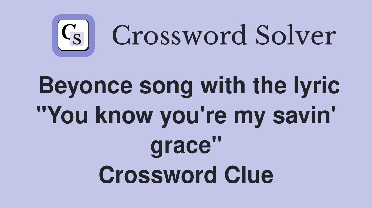 Beyonce song with the lyric "You know you're my savin' grace" Crossword Clue