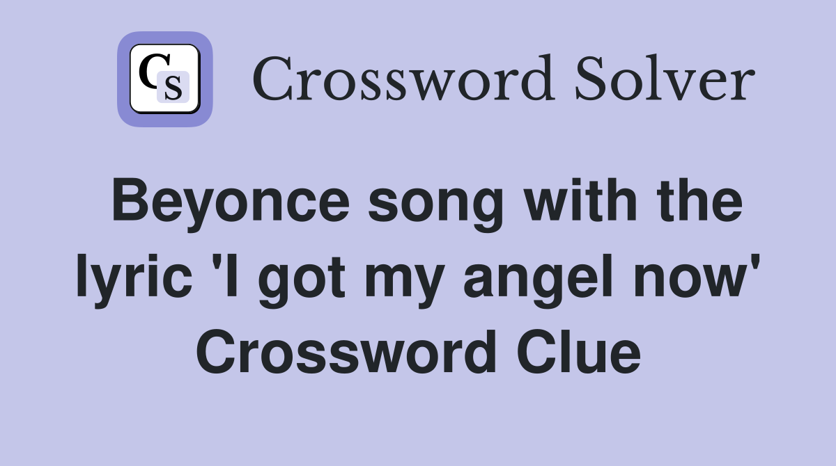 Beyonce song with the lyric 'I got my angel now' Crossword Clue