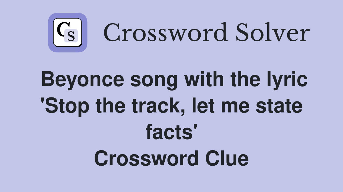 Beyonce song with the lyric 'Stop the track, let me state facts' Crossword Clue