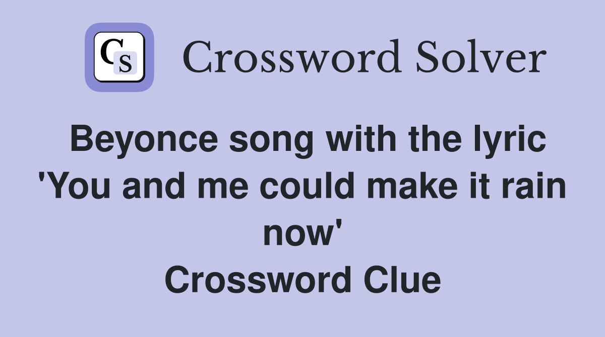 Beyonce song with the lyric 'You and me could make it rain now' Crossword Clue