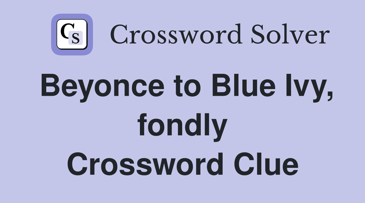Beyonce to Blue Ivy, fondly Crossword Clue