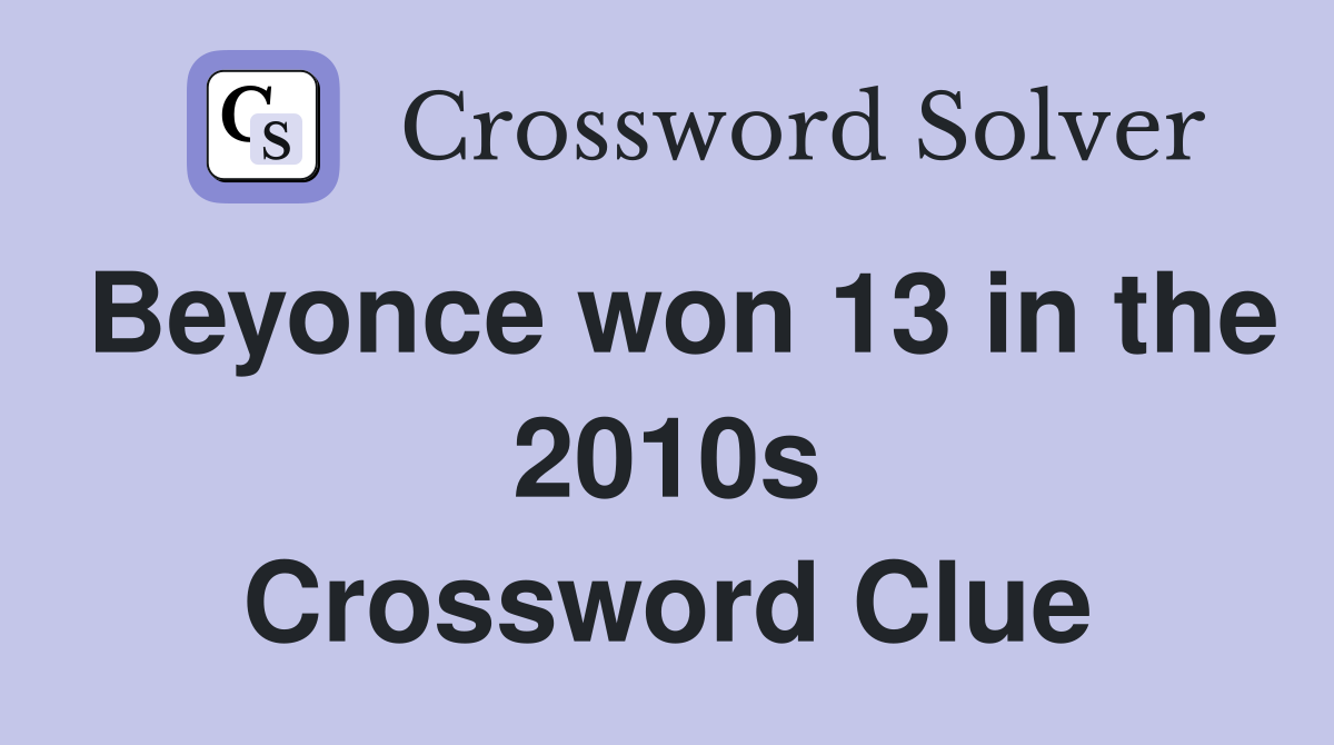 Beyonce won 13 in the 2010s Crossword Clue
