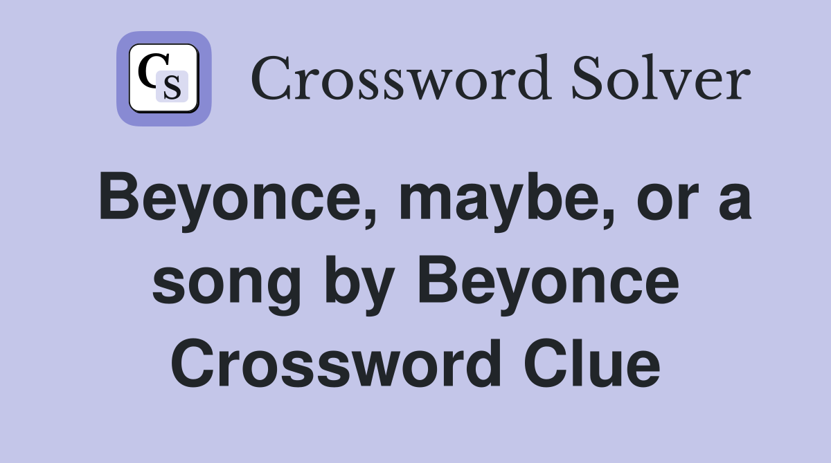 Beyonce, maybe, or a song by Beyonce Crossword Clue
