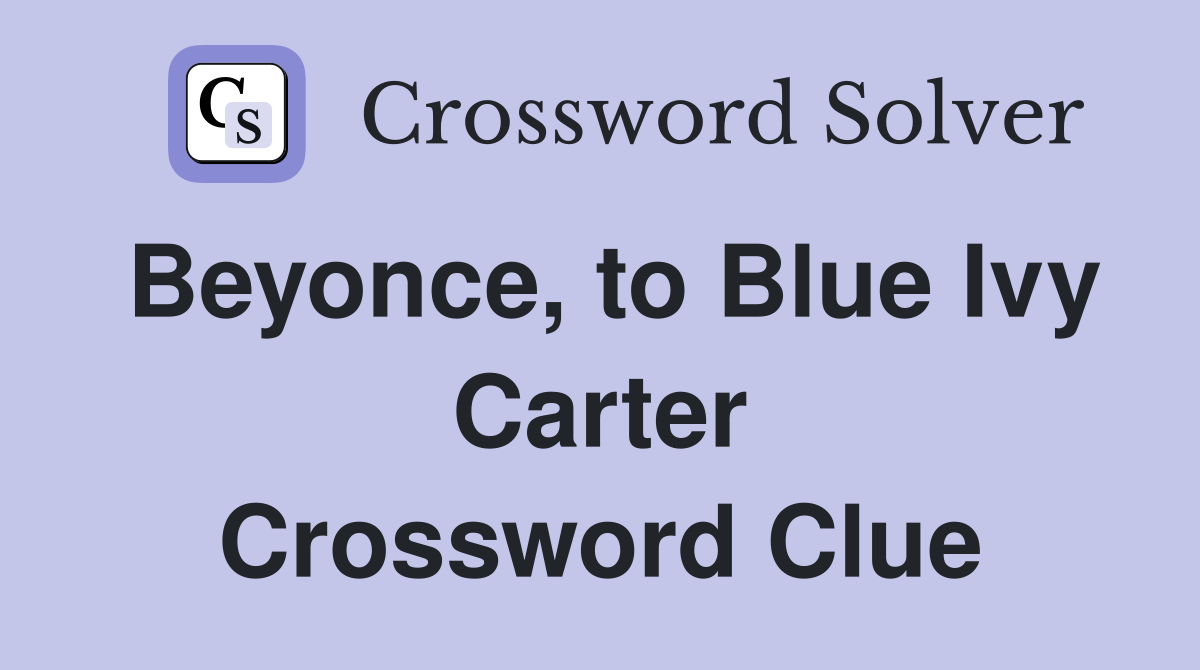 Beyonce, to Blue Ivy Carter Crossword Clue