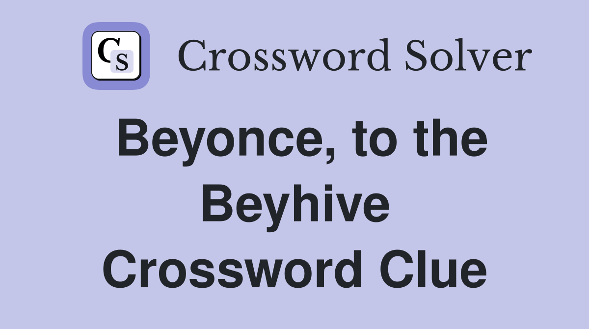 Beyonce, to the Beyhive Crossword Clue