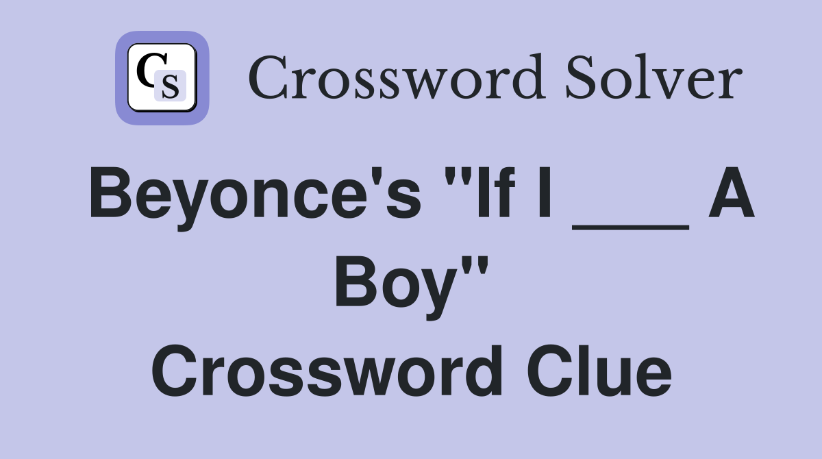 Beyonce's "If I ___ A Boy" Crossword Clue