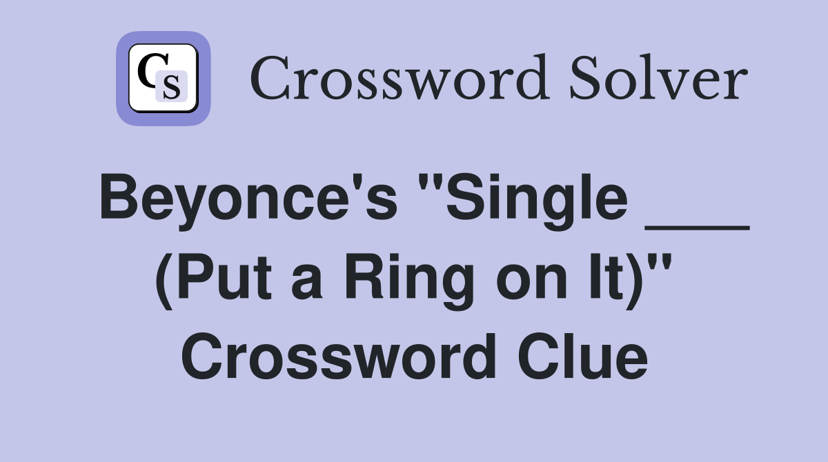 Beyonce's "Single ___ (Put a Ring on It)" Crossword Clue