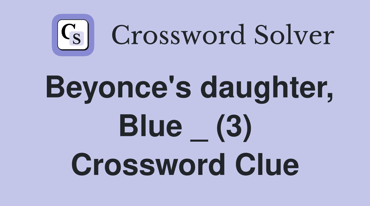 Beyonce's daughter, Blue _ (3) Crossword Clue