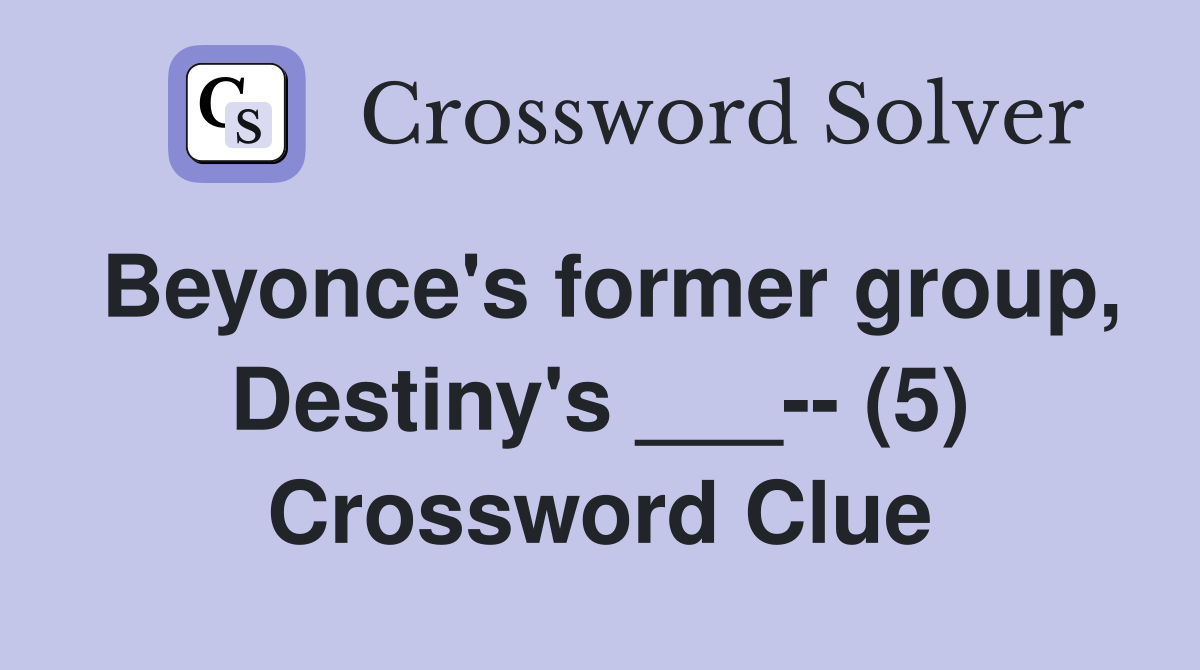 Beyonce's former group, Destiny's ___-- (5) Crossword Clue