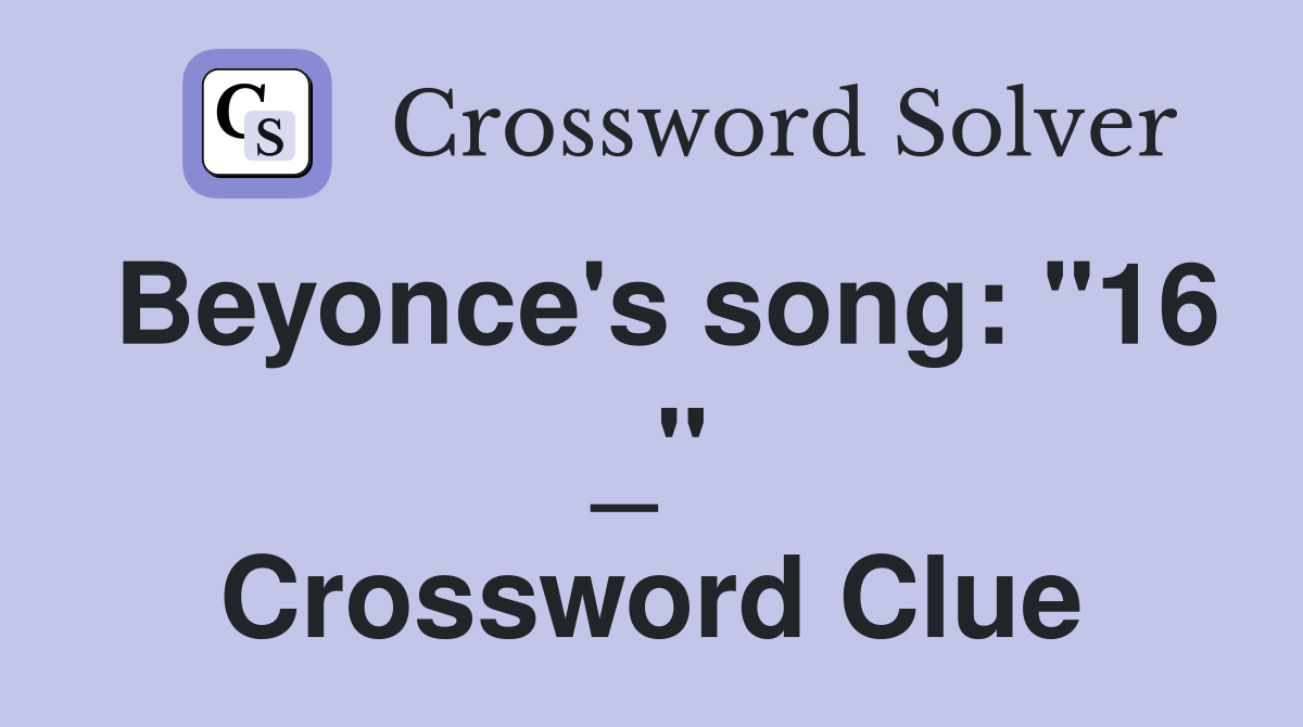 Beyonce's song: "16 _" Crossword Clue