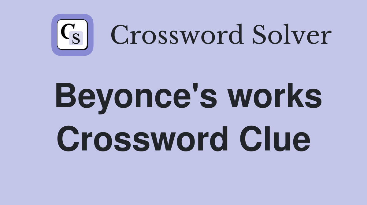 Beyonce's works Crossword Clue