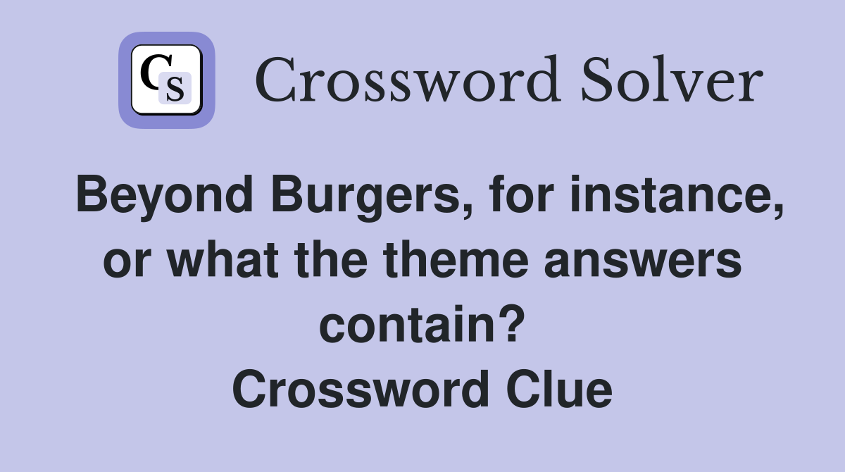 Beyond Burgers, for instance, or what the theme answers contain? Crossword Clue