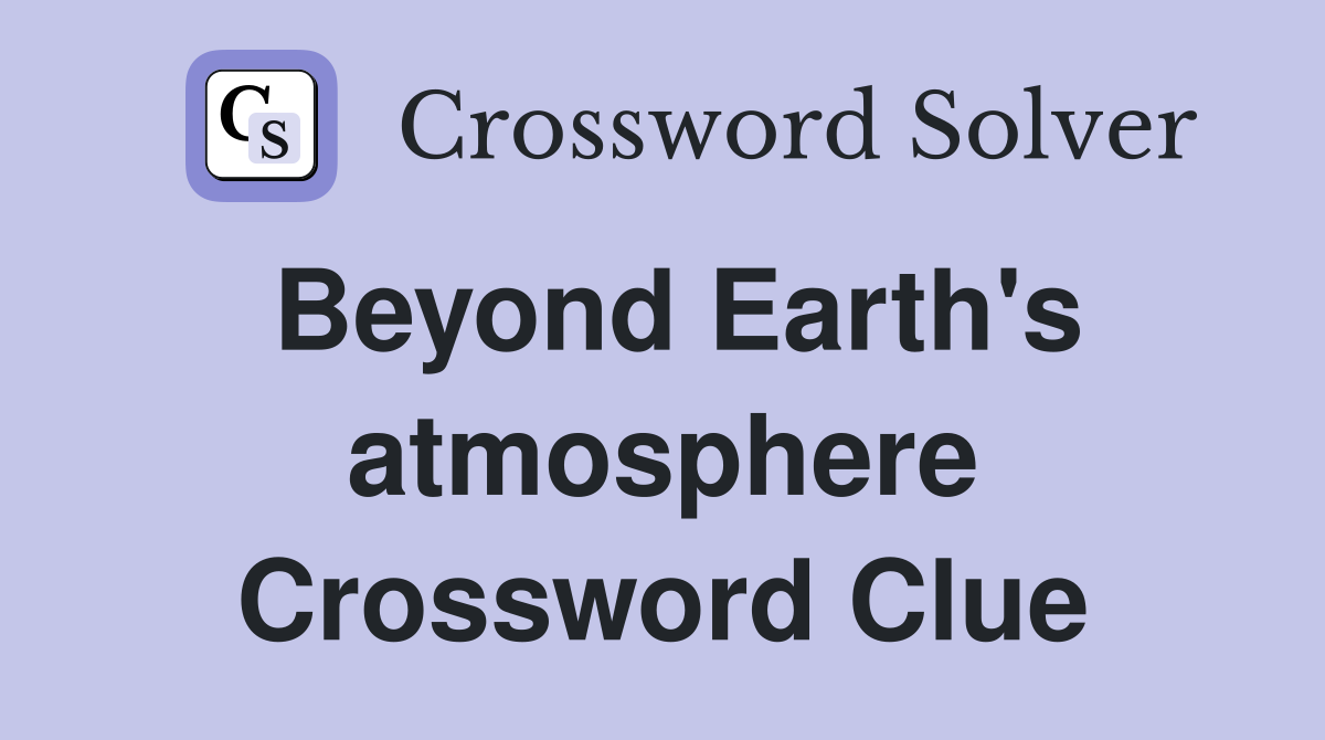 Beyond Earth's atmosphere Crossword Clue