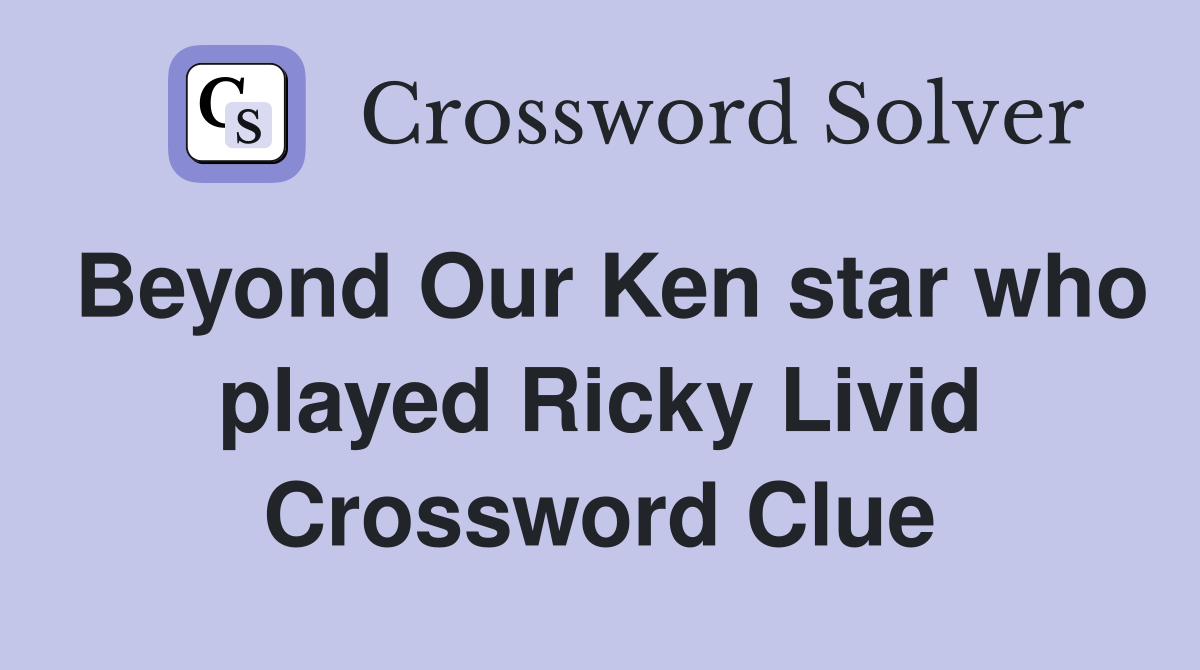 Beyond Our Ken star who played Ricky Livid Crossword Clue